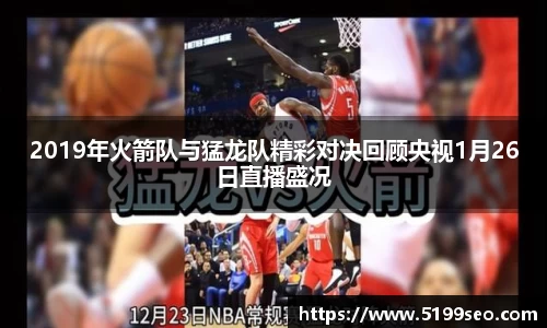 2019年火箭队与猛龙队精彩对决回顾央视1月26日直播盛况