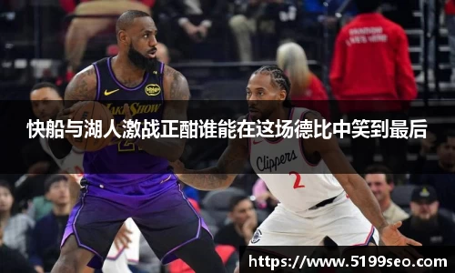 快船与湖人激战正酣谁能在这场德比中笑到最后