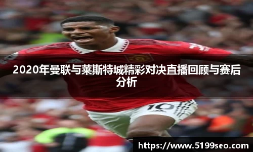 2020年曼联与莱斯特城精彩对决直播回顾与赛后分析