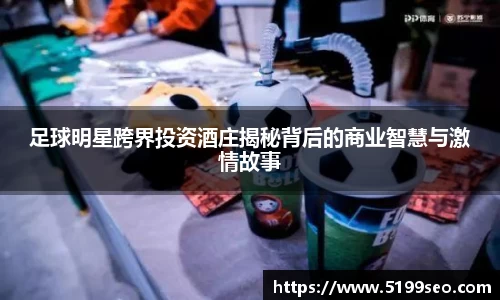 足球明星跨界投资酒庄揭秘背后的商业智慧与激情故事