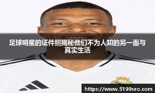 足球明星的证件照揭秘他们不为人知的另一面与真实生活
