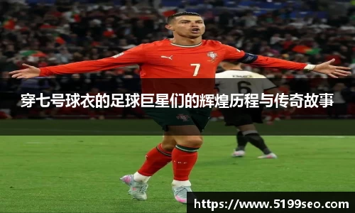 穿七号球衣的足球巨星们的辉煌历程与传奇故事