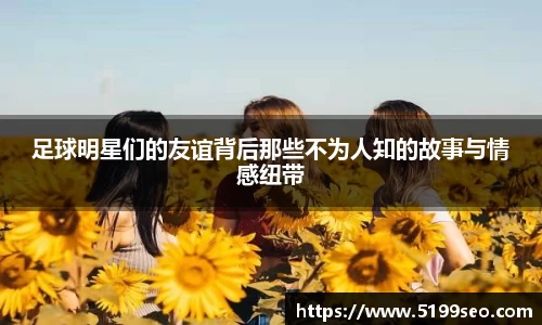 足球明星们的友谊背后那些不为人知的故事与情感纽带