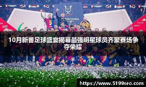 10月新番足球盛宴揭幕最强明星球员齐聚赛场争夺荣耀