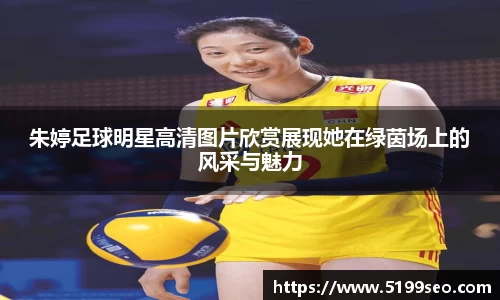 朱婷足球明星高清图片欣赏展现她在绿茵场上的风采与魅力