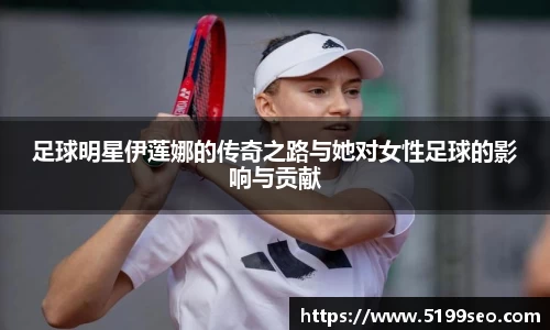 足球明星伊莲娜的传奇之路与她对女性足球的影响与贡献